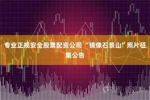 专业正规安全股票配资公司 “镜像石景山”照片征集公告