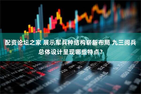 配资论坛之家 展示军兵种结构崭新布局 九三阅兵总体设计呈现哪些特点？