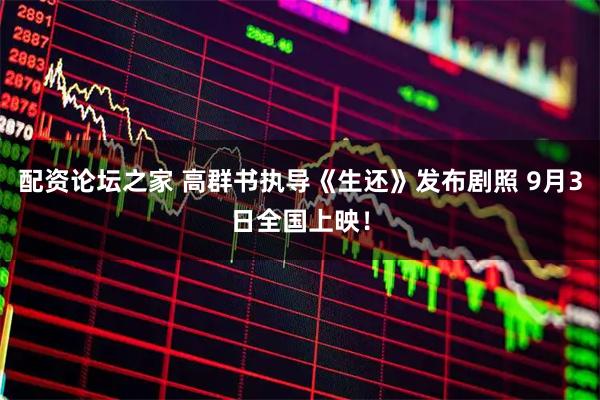 配资论坛之家 高群书执导《生还》发布剧照 9月3日全国上映！
