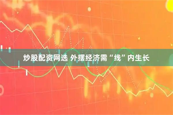 炒股配资网选 外摆经济需“线”内生长