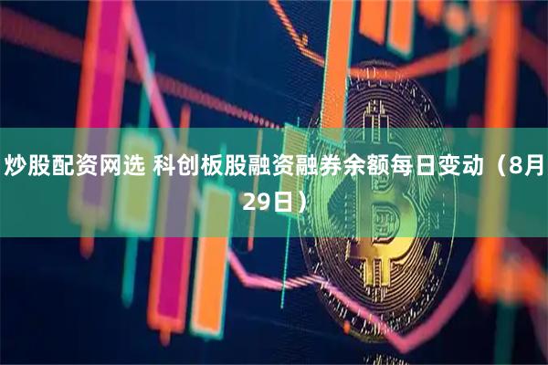 炒股配资网选 科创板股融资融券余额每日变动（8月29日）