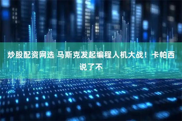 炒股配资网选 马斯克发起编程人机大战！卡帕西说了不