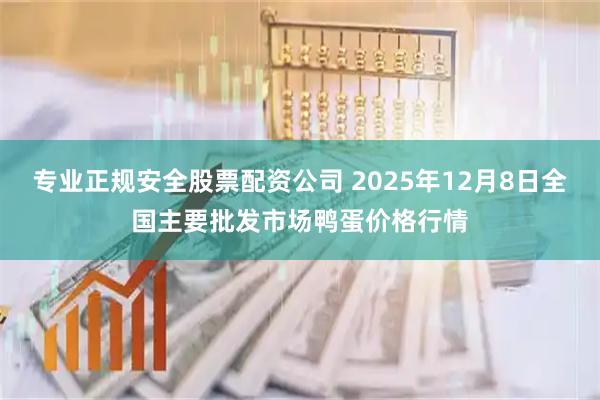 专业正规安全股票配资公司 2025年12月8日全国主要批发市场鸭蛋价格行情