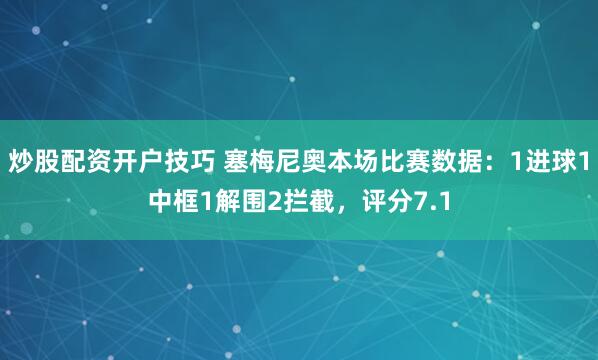 炒股配资开户技巧 塞梅尼奥本场比赛数据：1进球1中框1解围2拦截，评分7.1
