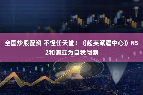 全国炒股配资 不怪任天堂！《超英派遣中心》NS2和谐或为自我阉割