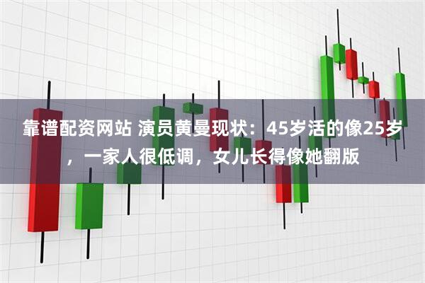 靠谱配资网站 演员黄曼现状：45岁活的像25岁，一家人很低调，女儿长得像她翻版