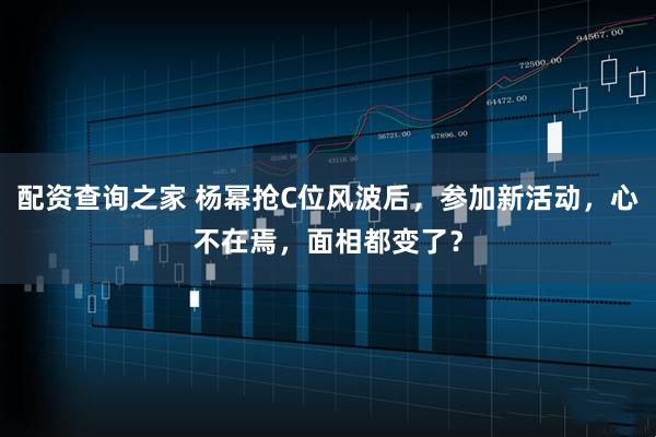 配资查询之家 杨幂抢C位风波后，参加新活动，心不在焉，面相都变了？