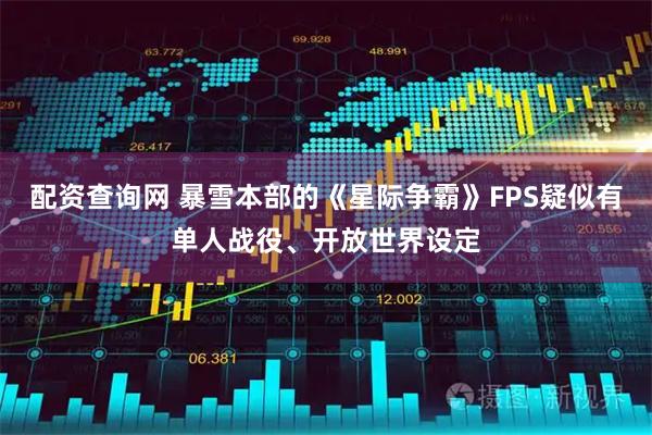 配资查询网 暴雪本部的《星际争霸》FPS疑似有单人战役、开放世界设定