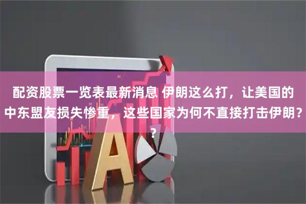 配资股票一览表最新消息 伊朗这么打，让美国的中东盟友损失惨重，这些国家为何不直接打击伊朗？