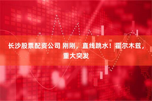 长沙股票配资公司 刚刚，直线跳水！霍尔木兹，重大突发