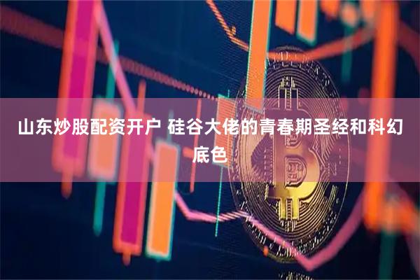山东炒股配资开户 硅谷大佬的青春期圣经和科幻底色