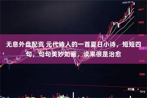 无息外盘配资 元代诗人的一首夏日小诗，短短四句，句句美妙如画，读来很是治愈