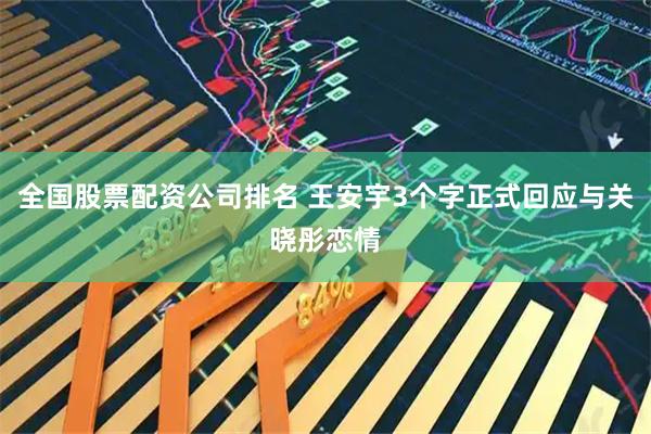 全国股票配资公司排名 王安宇3个字正式回应与关晓彤恋情