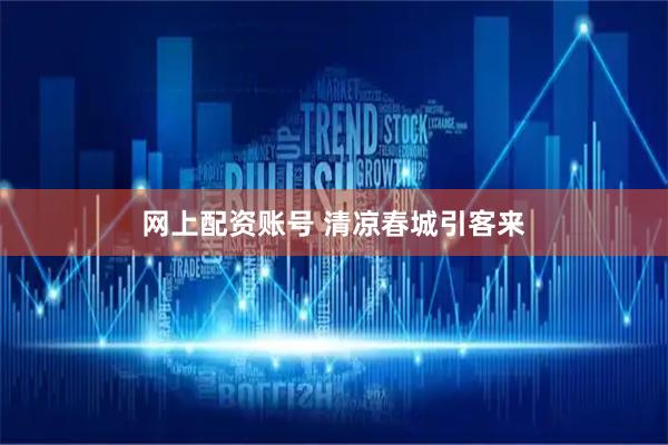 网上配资账号 清凉春城引客来