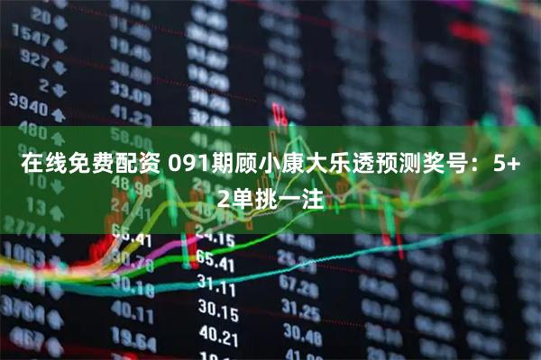 在线免费配资 091期顾小康大乐透预测奖号：5+2单挑一注
