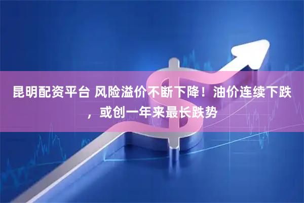 昆明配资平台 风险溢价不断下降！油价连续下跌，或创一年来最长跌势